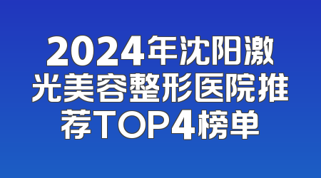 2024年沈阳激光美容整形医院推荐TOP4榜单