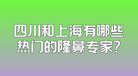 四川和上海有哪些热门的隆鼻专家？