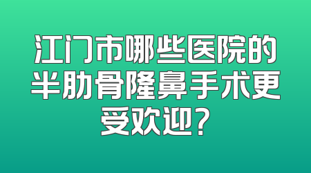 江门市哪些医院的半肋骨隆鼻手术更受欢迎？