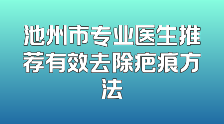 池州市专业医生推荐有效去除疤痕方法