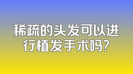 稀疏的头发可以进行植发手术吗？