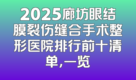 2025廊坊眼结膜裂伤缝合手术整形医院排行前十清单，一览