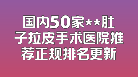 国内50家**肚子拉皮手术医院推荐正规排名更新