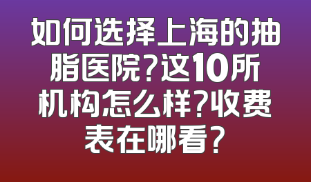 如何选择上海的抽脂医院？这10所机构怎么样？收费表在哪看？