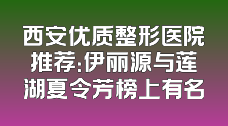 西安优质整形医院推荐：伊丽源与莲湖夏令芳榜上有名