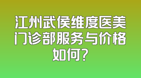 江州武侯维度医美门诊部服务与价格如何？