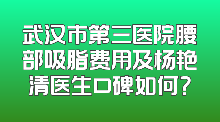 武汉市第三医院腰部吸脂费用及杨艳清医生口碑如何？