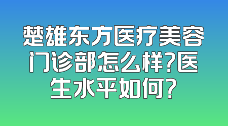 楚雄东方医疗美容门诊部怎么样？医生水平如何？