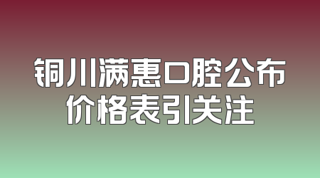 铜川满惠口腔公布价格表引关注