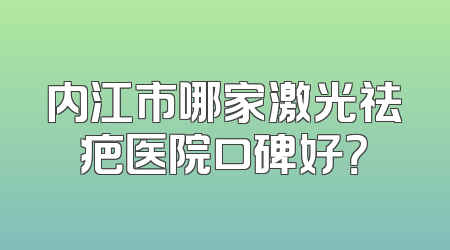 内江市哪家激光祛疤医院口碑好？