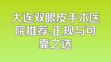 大连双眼皮手术医院推荐：正规与可靠之选