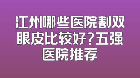 江州哪些医院割双眼皮比较好？五强医院推荐