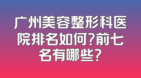 广州美容整形科医院排名如何？前七名有哪些？