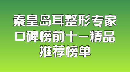 秦皇岛耳整形专家口碑榜前十_精品推荐榜单