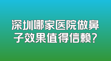 深圳哪家医院做鼻子效果值得信赖？