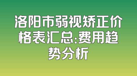 洛阳市弱视矫正价格表汇总：费用趋势分析