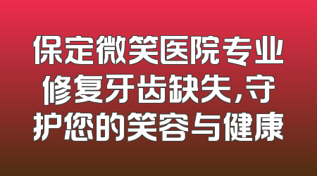 保定微笑医院专业修复牙齿缺失，守护您的笑容与健康