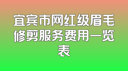 宜宾市网红级眉毛修剪服务费用一览表
