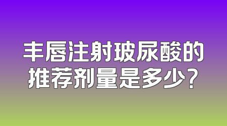 丰唇注射玻尿酸的推荐剂量是多少？