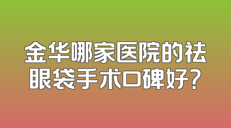 金华哪家医院的祛眼袋手术口碑好？