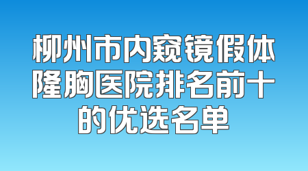 柳州市内窥镜假体隆胸医院排名前十的优选名单