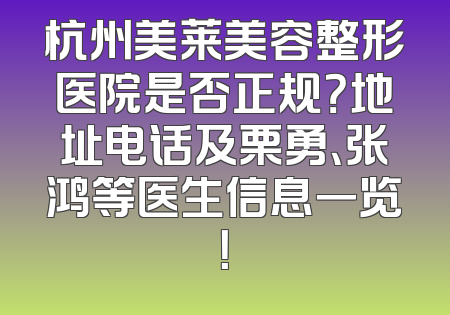 杭州美莱美容整形医院是否正规？地址电话及栗勇、张鸿等医生信息一览！