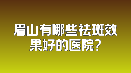 眉山有哪些祛斑效果好的医院？