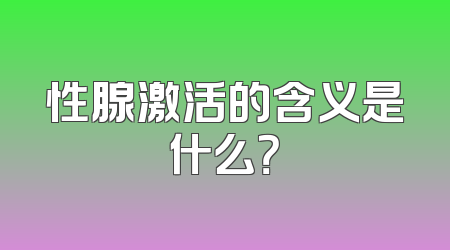性腺激活的含义是什么？