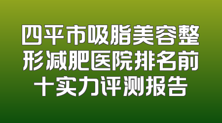 四平市吸脂美容整形减肥医院排名前十实力评测报告