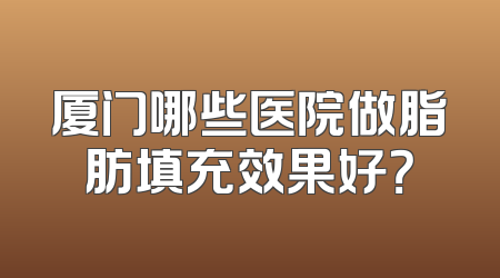 厦门哪些医院做脂肪填充效果好？
