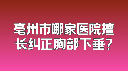亳州市哪家医院擅长纠正胸部下垂？