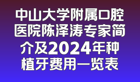 中山大学附属口腔医院陈泽涛专家简介及2024年种植牙费用一览表