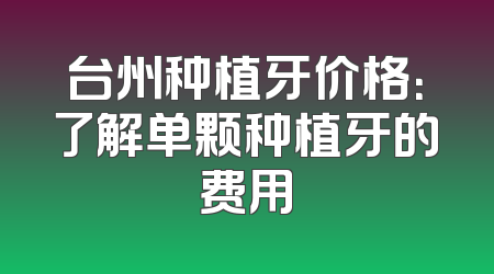 台州种植牙价格：了解单颗种植牙的费用