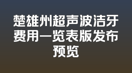 楚雄州超声波洁牙费用一览表版发布预览