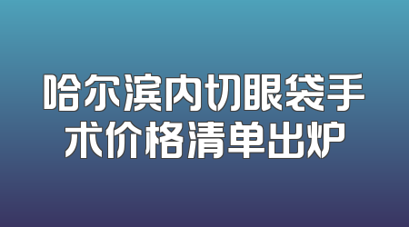 哈尔滨内切眼袋手术价格清单出炉