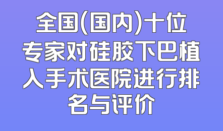 全国（国内）十位专家对硅胶下巴植入手术医院进行排名与评价