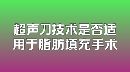 超声刀技术是否适用于脂肪填充手术