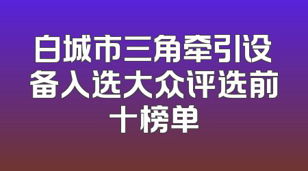 白城市三角牵引设备入选大众评选前十榜单