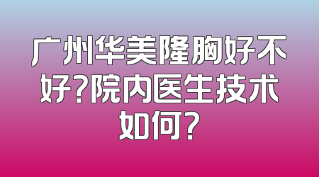 广州华美隆胸好不好？院内医生技术如何？