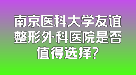 南京医科大学友谊整形外科医院是否值得选择？