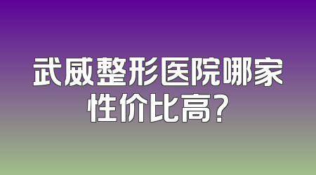 武威整形医院哪家性价比高？