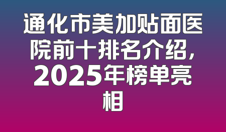 通化市美加贴面医院前十排名介绍，2025年榜单亮相