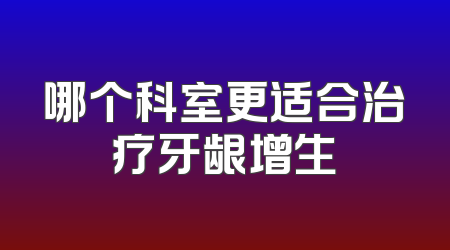 哪个科室更适合治疗牙龈增生