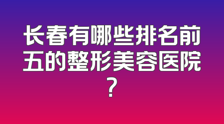 长春有哪些排名前五的整形美容医院？