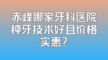 赤峰哪家牙科医院种牙技术好且价格实惠？