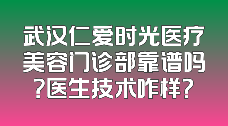 武汉仁爱时光医疗美容门诊部靠谱吗？医生技术咋样？
