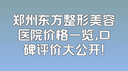 郑州东方整形美容医院价格一览，口碑评价大公开！