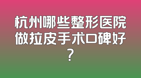 杭州哪些整形医院做拉皮手术口碑好？