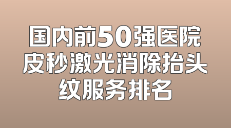 国内前50强医院皮秒激光消除抬头纹服务排名