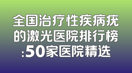 全国治疗性疾病疣的激光医院排行榜：50家医院精选